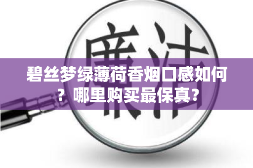 碧丝梦绿薄荷香烟口感如何？哪里购买最保真？