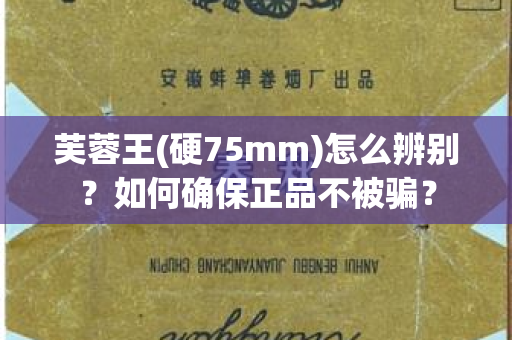芙蓉王(硬75mm)怎么辨别？如何确保正品不被骗？